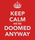Keep-calm-we-re-doomed-anyway Keep-calm-we-re-doomed-anyway