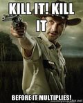Kill it before it multiplies Kill it before it multiplies